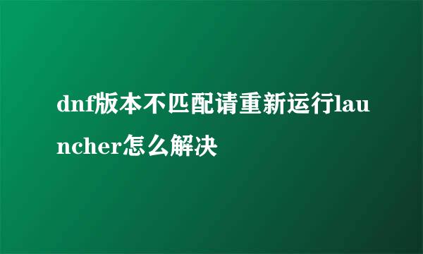 dnf版本不匹配请重新运行launcher怎么解决