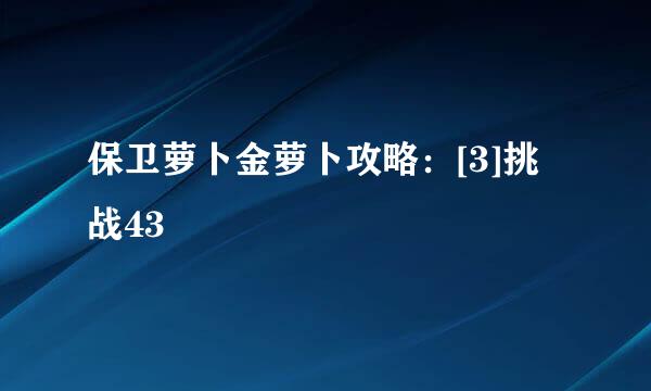 保卫萝卜金萝卜攻略：[3]挑战43