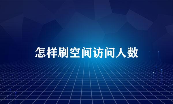 怎样刷空间访问人数