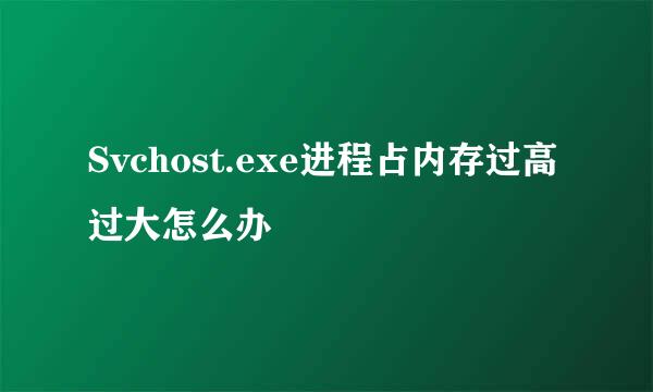 Svchost.exe进程占内存过高过大怎么办