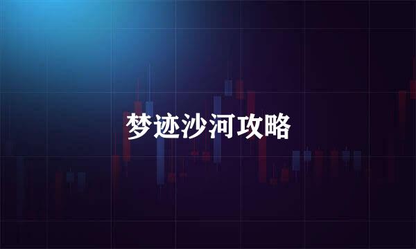 梦迹沙河攻略