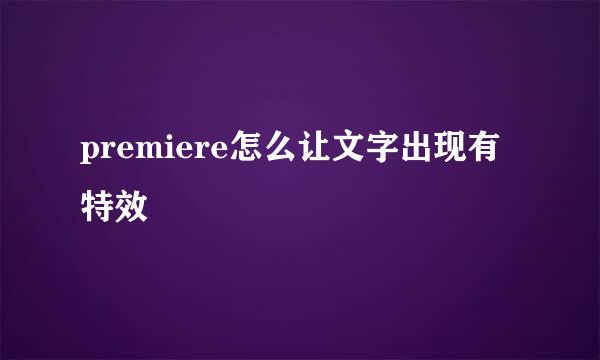 premiere怎么让文字出现有特效