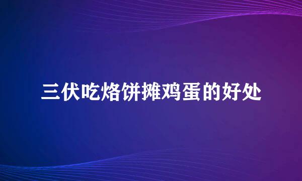 三伏吃烙饼摊鸡蛋的好处