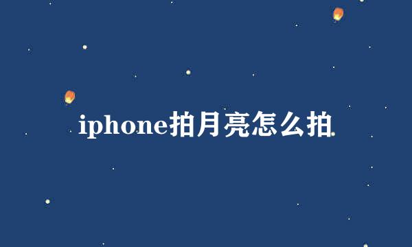 iphone拍月亮怎么拍