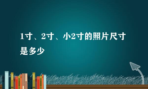 1寸、2寸、小2寸的照片尺寸是多少