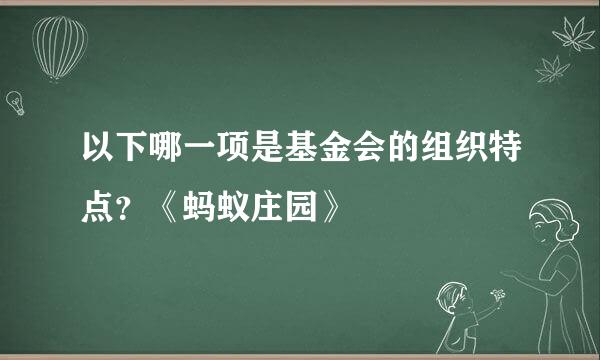 以下哪一项是基金会的组织特点？《蚂蚁庄园》