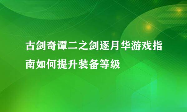 古剑奇谭二之剑逐月华游戏指南如何提升装备等级