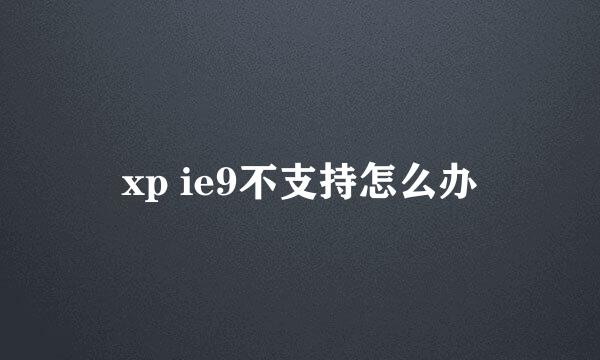 xp ie9不支持怎么办