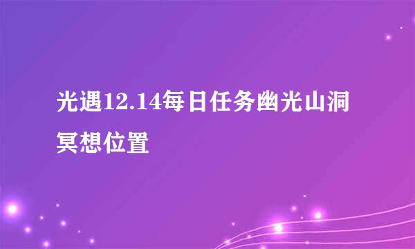 光遇12.14每日任务幽光山洞冥想位置