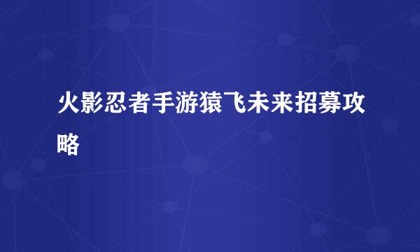 火影忍者手游猿飞未来招募攻略