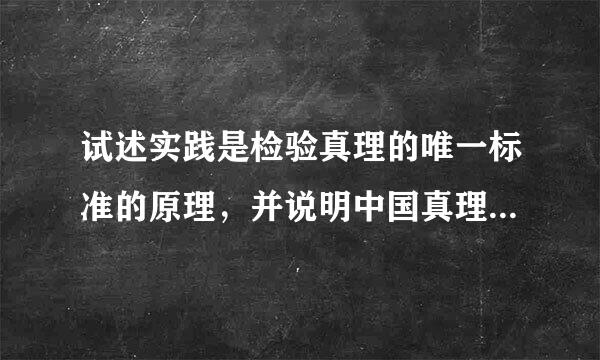 试述实践是检验真理的唯一标准的原理，并说明中国真理标准问题大讨论的意义