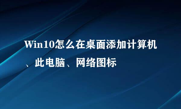 Win10怎么在桌面添加计算机、此电脑、网络图标