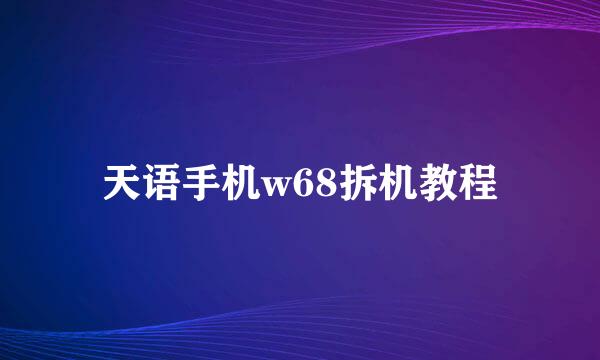 天语手机w68拆机教程