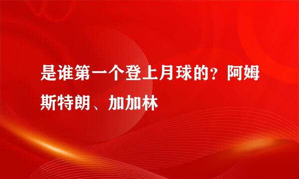 是谁第一个登上月球的？阿姆斯特朗、加加林