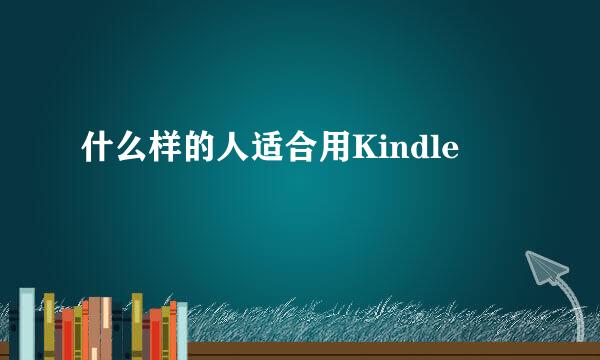 什么样的人适合用Kindle