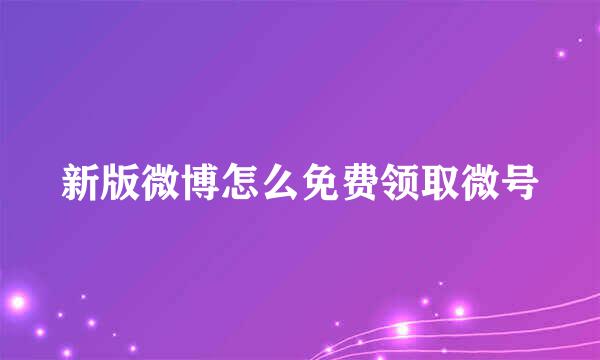 新版微博怎么免费领取微号