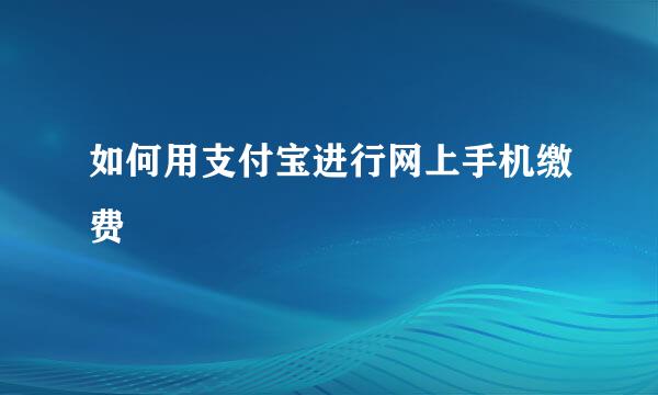 如何用支付宝进行网上手机缴费