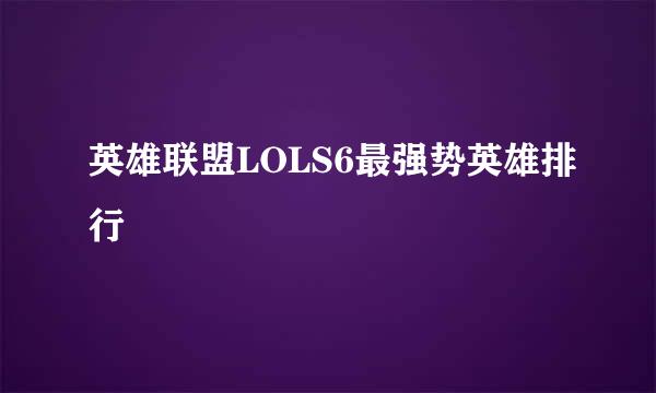 英雄联盟LOLS6最强势英雄排行