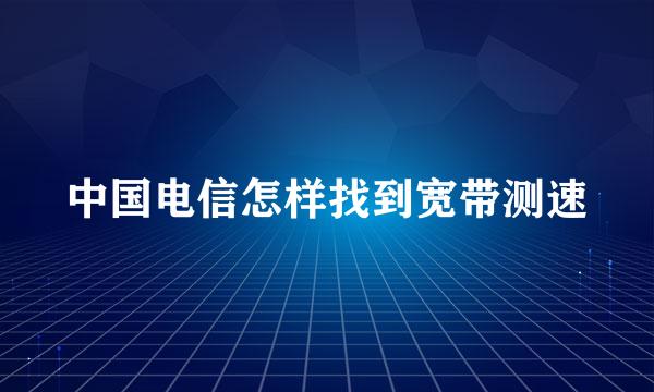 中国电信怎样找到宽带测速