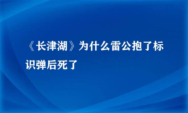 《长津湖》为什么雷公抱了标识弹后死了