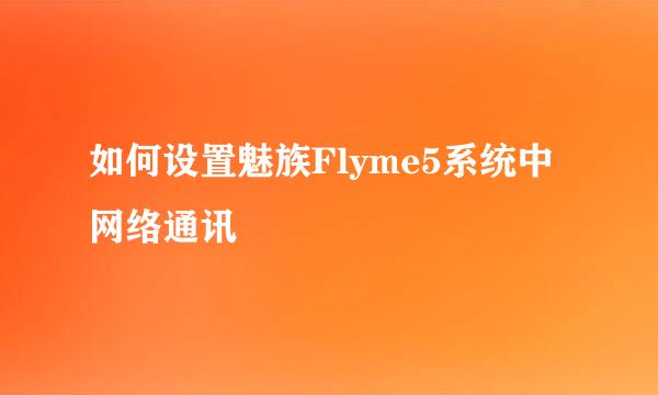 如何设置魅族Flyme5系统中网络通讯