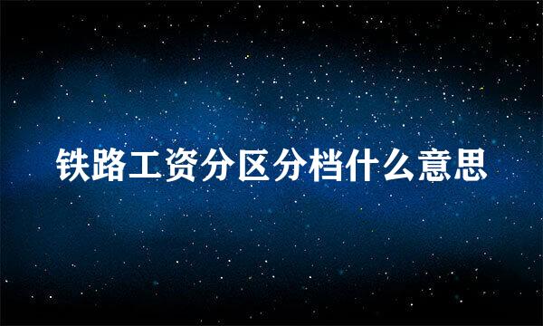 铁路工资分区分档什么意思