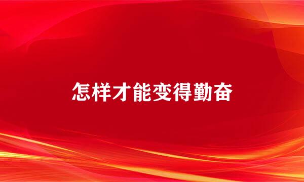 怎样才能变得勤奋