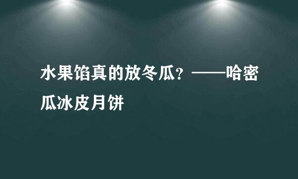 水果馅真的放冬瓜？——哈密瓜冰皮月饼