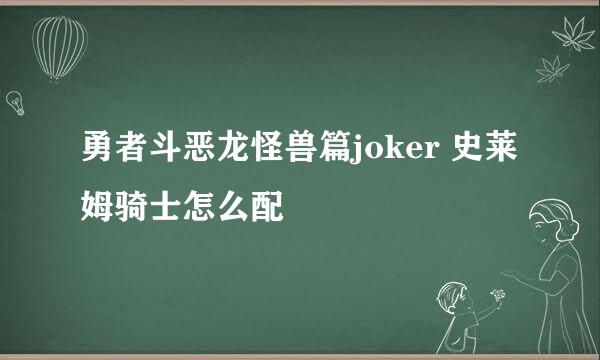 勇者斗恶龙怪兽篇joker 史莱姆骑士怎么配