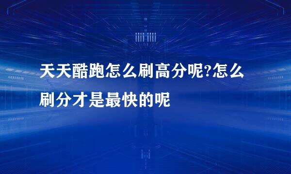 天天酷跑怎么刷高分呢?怎么刷分才是最快的呢