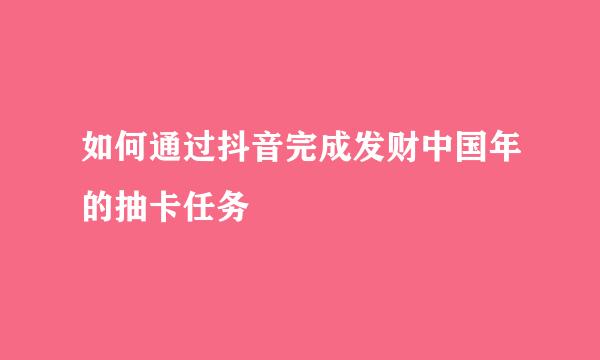 如何通过抖音完成发财中国年的抽卡任务