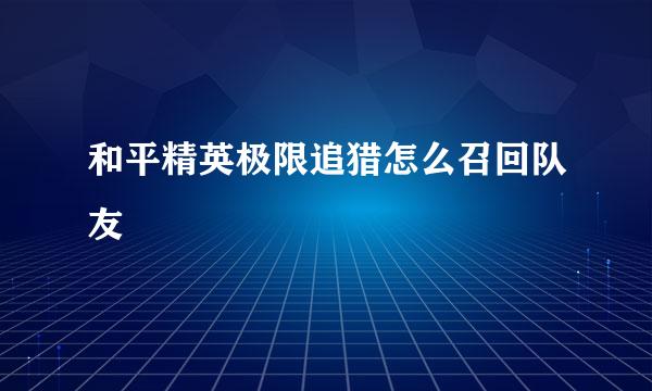 和平精英极限追猎怎么召回队友