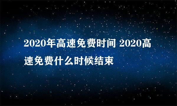 2020年高速免费时间 2020高速免费什么时候结束