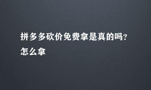 拼多多砍价免费拿是真的吗？怎么拿