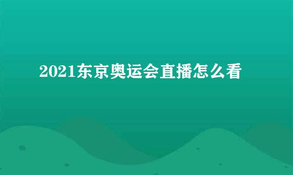 2021东京奥运会直播怎么看