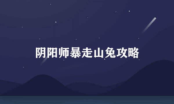 阴阳师暴走山兔攻略