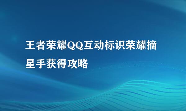 王者荣耀QQ互动标识荣耀摘星手获得攻略