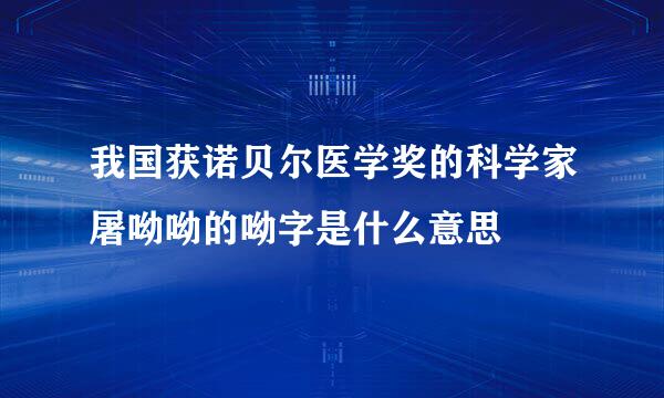 我国获诺贝尔医学奖的科学家屠呦呦的呦字是什么意思