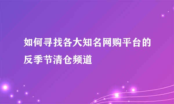 如何寻找各大知名网购平台的反季节清仓频道