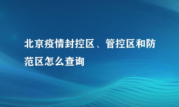 北京疫情封控区、管控区和防范区怎么查询