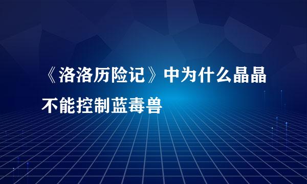 《洛洛历险记》中为什么晶晶不能控制蓝毒兽