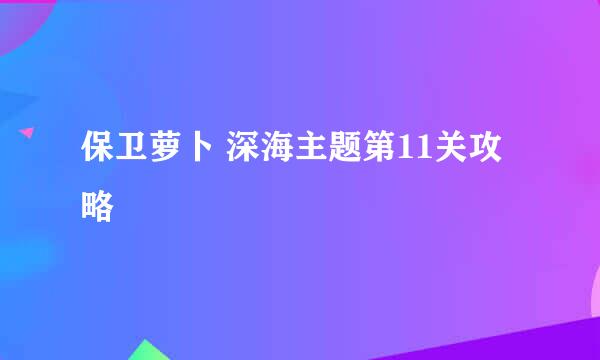 保卫萝卜 深海主题第11关攻略