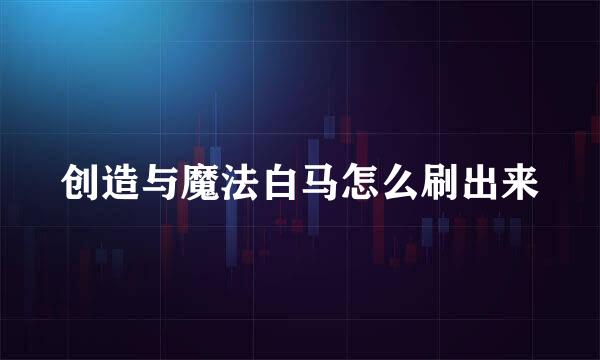 创造与魔法白马怎么刷出来