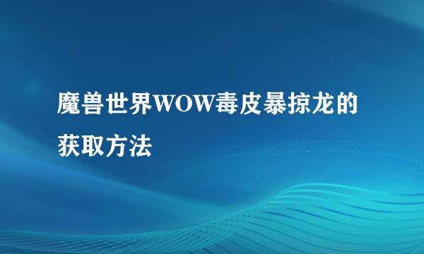 魔兽世界WOW毒皮暴掠龙的获取方法