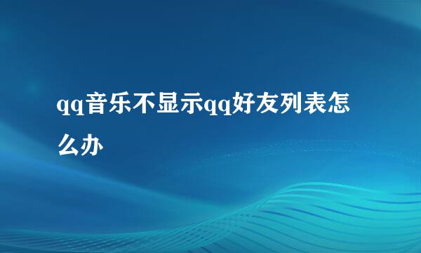 qq音乐不显示qq好友列表怎么办