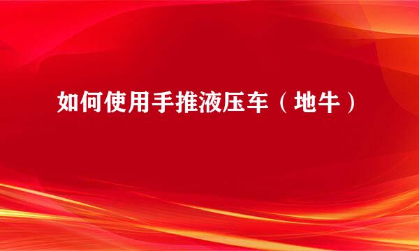 如何使用手推液压车（地牛）