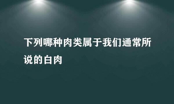 下列哪种肉类属于我们通常所说的白肉