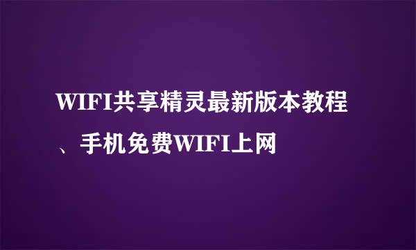 WIFI共享精灵最新版本教程、手机免费WIFI上网