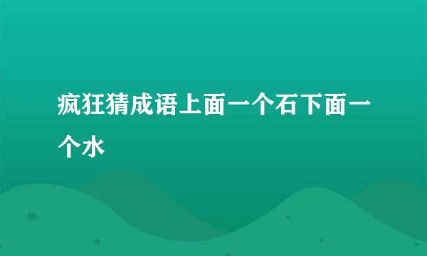 疯狂猜成语上面一个石下面一个水