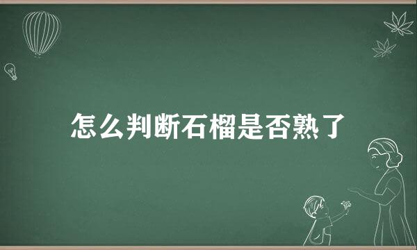 怎么判断石榴是否熟了